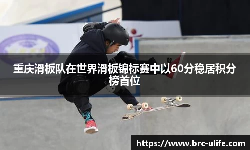 重庆滑板队在世界滑板锦标赛中以60分稳居积分榜首位