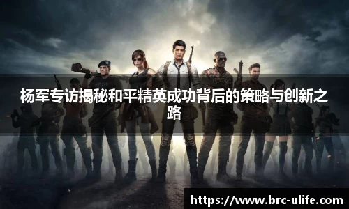 杨军专访揭秘和平精英成功背后的策略与创新之路