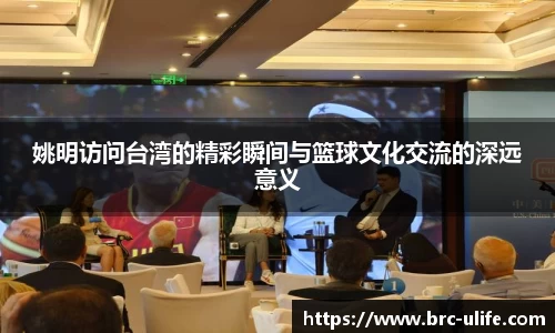 姚明访问台湾的精彩瞬间与篮球文化交流的深远意义