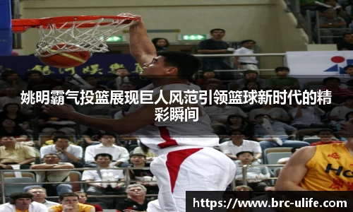 姚明霸气投篮展现巨人风范引领篮球新时代的精彩瞬间