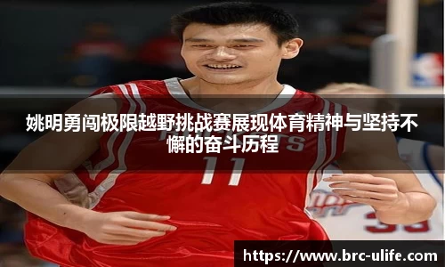 姚明勇闯极限越野挑战赛展现体育精神与坚持不懈的奋斗历程
