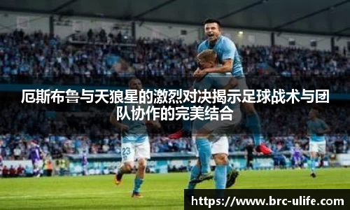 厄斯布鲁与天狼星的激烈对决揭示足球战术与团队协作的完美结合