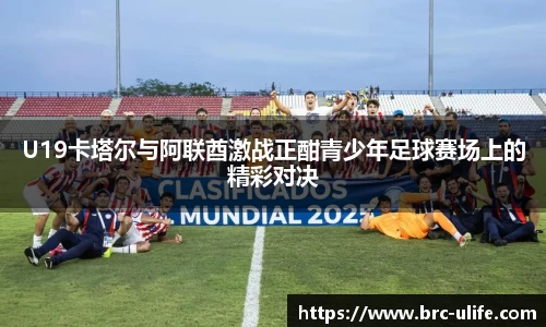 U19卡塔尔与阿联酋激战正酣青少年足球赛场上的精彩对决