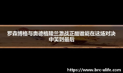 罗森博格与奥德格陵兰激战正酣谁能在这场对决中笑到最后
