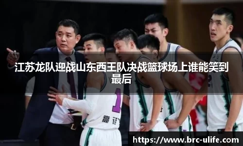 江苏龙队迎战山东西王队决战篮球场上谁能笑到最后
