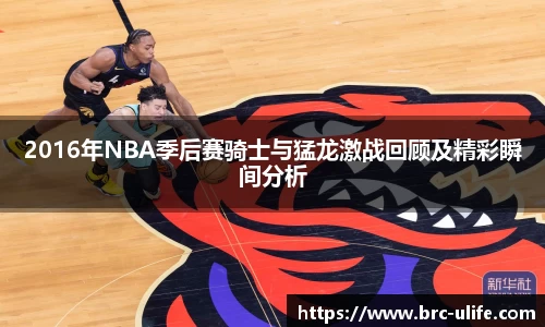 2016年NBA季后赛骑士与猛龙激战回顾及精彩瞬间分析