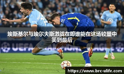 埃斯基尔与埃尔夫斯激战在即谁能在这场较量中笑到最后