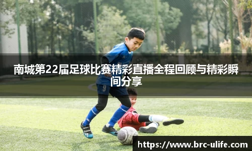 南城第22届足球比赛精彩直播全程回顾与精彩瞬间分享
