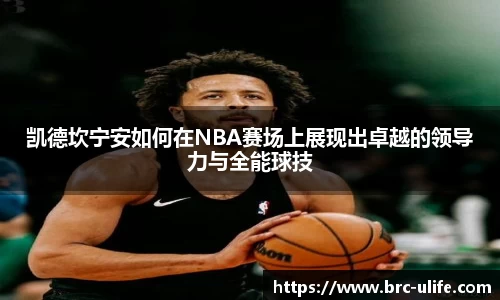 凯德坎宁安如何在NBA赛场上展现出卓越的领导力与全能球技